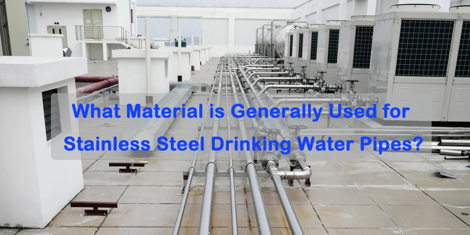 What Material is Generally Used for Stainless Steel Drinking Water Pipes? Analyzing the Differences Between 304 and 316